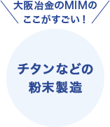 大阪冶金のここがすごい チタンなどの粉末製造